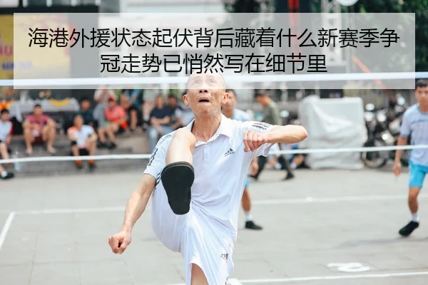 海港外援状态起伏背后藏着什么新赛季争冠走势已悄然写在细节里